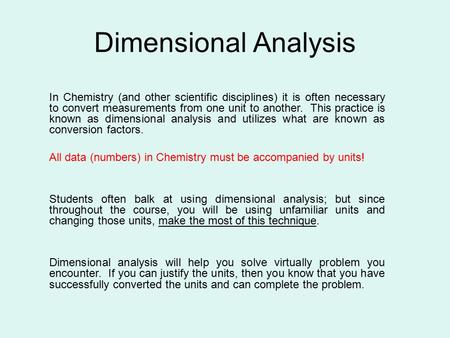 Dimensional Analysis In Chemistry (and other scientific disciplines) it is often necessary to convert measurements from one unit to another. This practice.