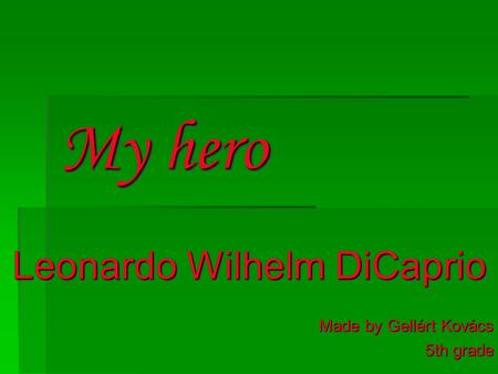My hero Leonardo Wilhelm DiCaprio Made by Gellért Kovács 5th grade.