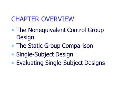 CHAPTER OVERVIEW The Nonequivalent Control Group Design The Static Group Comparison Single-Subject Design Evaluating Single-Subject Designs.