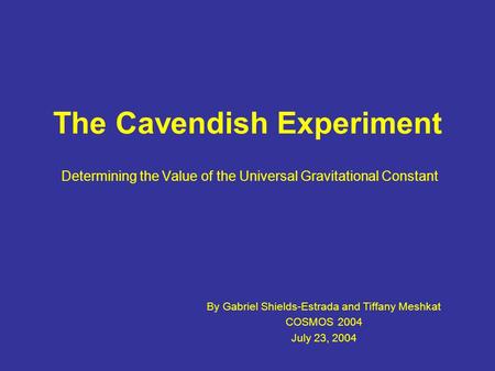 The Cavendish Experiment Determining the Value of the Universal Gravitational Constant By Gabriel Shields-Estrada and Tiffany Meshkat COSMOS 2004 July.