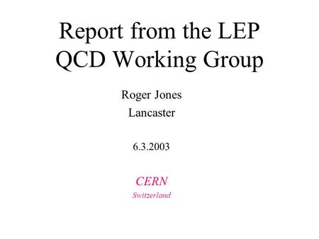 Report from the LEP QCD Working Group Roger Jones Lancaster 6.3.2003 CERN Switzerland.