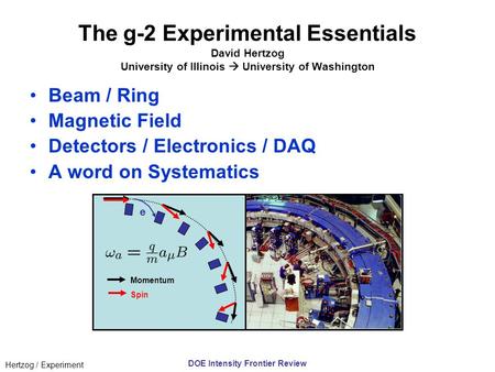 Hertzog / Experiment DOE Intensity Frontier Review The g-2 Experimental Essentials David Hertzog University of Illinois  University of Washington Beam.