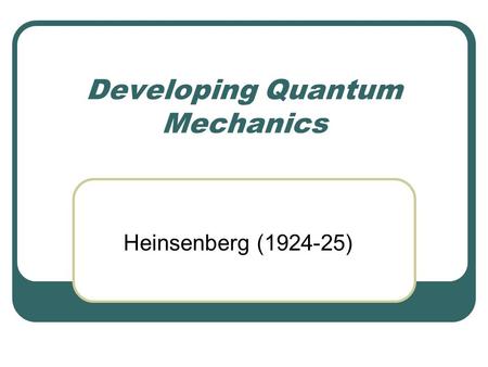 Developing Quantum Mechanics Heinsenberg (1924-25)
