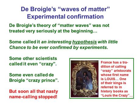 De Broigle’s “waves of matter” Experimental confirmation De Broigle’s theory of “matter waves” was not treated very seriously at the beginning… Some called.