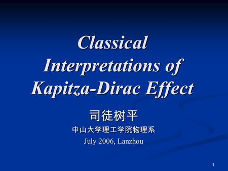 1 Classical Interpretations of Kapitza-Dirac Effect 司徒树平中山大学理工学院物理系 July 2006, Lanzhou.