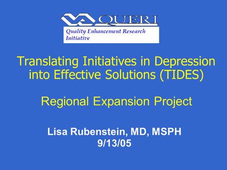 Translating Initiatives in Depression into Effective Solutions (TIDES) Regional Expansion Project Lisa Rubenstein, MD, MSPH 9/13/05 Quality Enhancement.