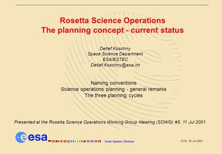 Solar System Division DVK, 10 Jul 2001 Rosetta Science Operations The planning concept - current status Detlef Koschny Space Science Department ESA/ESTEC.