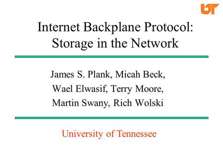 Internet Backplane Protocol: Storage in the Network James S. Plank, Micah Beck, Wael Elwasif, Terry Moore, Martin Swany, Rich Wolski University of Tennessee.