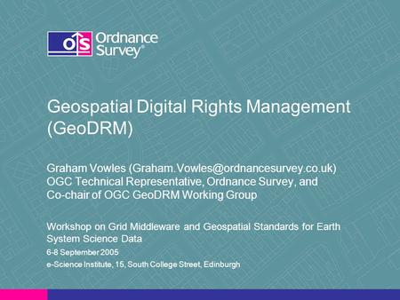 Geospatial Digital Rights Management (GeoDRM) Graham Vowles OGC Technical Representative, Ordnance Survey, and Co-chair.