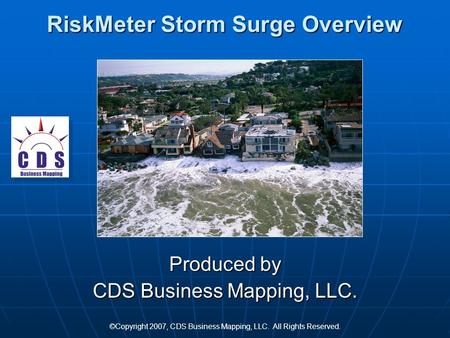RiskMeter Storm Surge Overview Produced by CDS Business Mapping, LLC. ©Copyright 2007, CDS Business Mapping, LLC. All Rights Reserved.