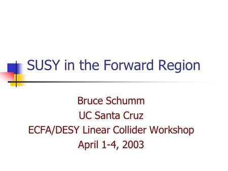 SUSY in the Forward Region Bruce Schumm UC Santa Cruz ECFA/DESY Linear Collider Workshop April 1-4, 2003.