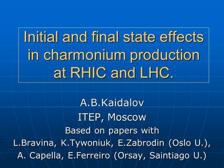 Initial and final state effects in charmonium production at RHIC and LHC. A.B.Kaidalov ITEP, Moscow Based on papers with L.Bravina, K.Tywoniuk, E.Zabrodin.
