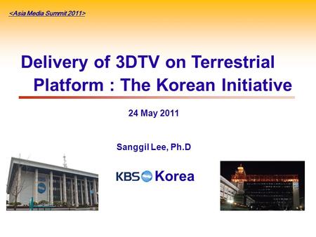 Delivery of 3DTV on Terrestrial Platform : The Korean Initiative 24 May 2011 Sanggil Lee, Ph.D Korea.