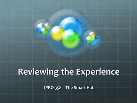 Reviewing the Experience IPRO 358 The Smart Hat. Thank you and congratulations! Prof. McKinney and I (Robert Babbin) acknowledge all of you for your participation.