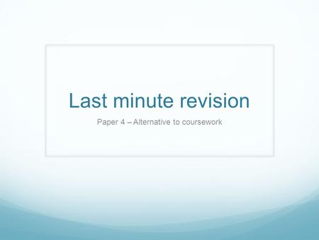 Last minute revision Paper 4 – Alternative to coursework.
