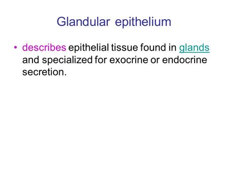 Glandular epithelium describes epithelial tissue found in glands and specialized for exocrine or endocrine secretion. glands.