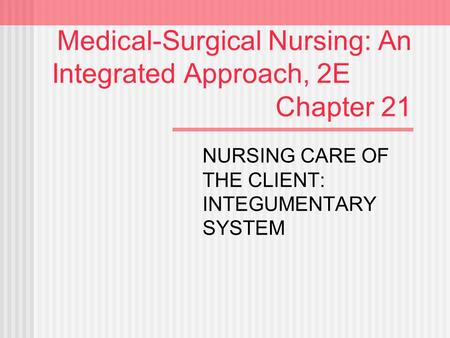Medical-Surgical Nursing: An Integrated Approach, 2E Chapter 21 NURSING CARE OF THE CLIENT: INTEGUMENTARY SYSTEM.