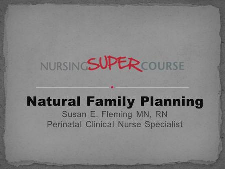 Natural Family Planning Susan E. Fleming MN, RN Perinatal Clinical Nurse Specialist.