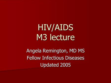 HIV/AIDS M3 lecture Angela Remington, MD MS Fellow Infectious Diseases Updated 2005.