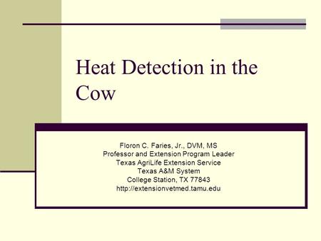 Heat Detection in the Cow Floron C. Faries, Jr., DVM, MS Professor and Extension Program Leader Texas AgriLife Extension Service Texas A&M System College.