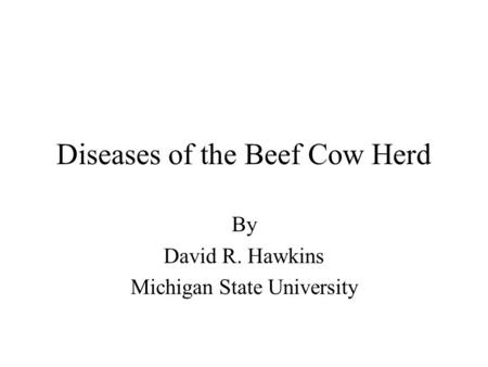 Diseases of the Beef Cow Herd By David R. Hawkins Michigan State University.