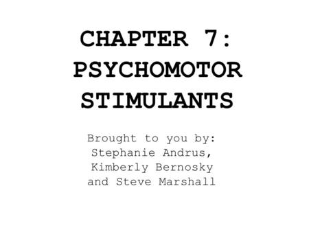 CHAPTER 7: PSYCHOMOTOR STIMULANTS Brought to you by: Stephanie Andrus, Kimberly Bernosky and Steve Marshall.