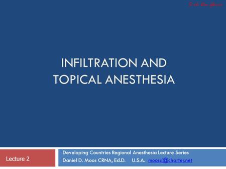 INFILTRATION AND TOPICAL ANESTHESIA Developing Countries Regional Anesthesia Lecture Series Daniel D. Moos CRNA, Ed.D. U.S.A.