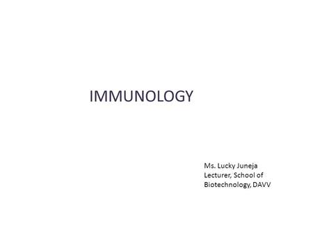 IMMUNOLOGY Ms. Lucky Juneja Lecturer, School of Biotechnology, DAVV.