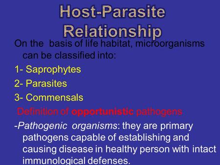 On the basis of life habitat, microorganisms can be classified into: 1- Saprophytes 2- Parasites 3- Commensals Definition of opportunistic pathogens -Pathogenic.