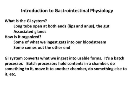 Introduction to Gastrointestinal Physiology What is the GI system? Long tube open at both ends (lips and anus), the gut Associated glands How is it organized?