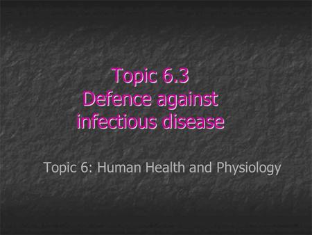 Topic 6.3 Defence against infectious disease Topic 6: Human Health and Physiology.