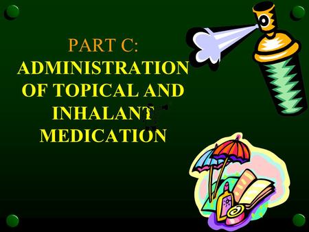 PART C: ADMINISTRATION OF TOPICAL AND INHALANT MEDICATION.