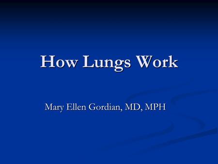 How Lungs Work Mary Ellen Gordian, MD, MPH. 2 Outline Normal anatomy and function of lungs Normal anatomy and function of lungs Natural defenses of airways.