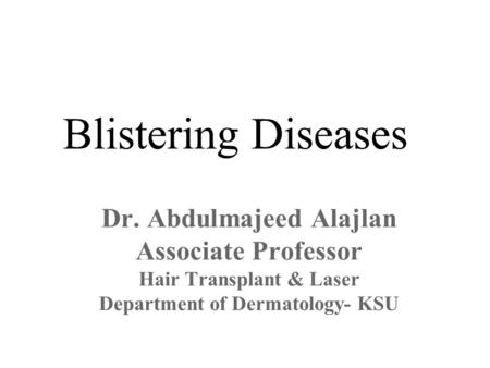 Blistering Diseases Dr. Abdulmajeed Alajlan Associate Professor