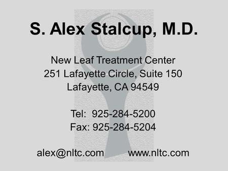 S. Alex Stalcup, M.D. New Leaf Treatment Center 251 Lafayette Circle, Suite 150 Lafayette, CA 94549 Tel: 925-284-5200 Fax: 925-284-5204