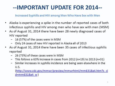 --IMPORTANT UPDATE FOR 2014-- Increased Syphilis and HIV among Men Who Have Sex with Men 1 Alaska is experiencing a spike in the number of reported cases.