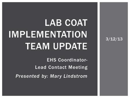 EHS Coordinator- Lead Contact Meeting Presented by: Mary Lindstrom LAB COAT IMPLEMENTATION TEAM UPDATE 3/12/13.