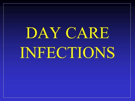 DAY CARE INFECTIONS. 13 million children under 5 years of age use child care services. National Center for Health Statistics, 2010.