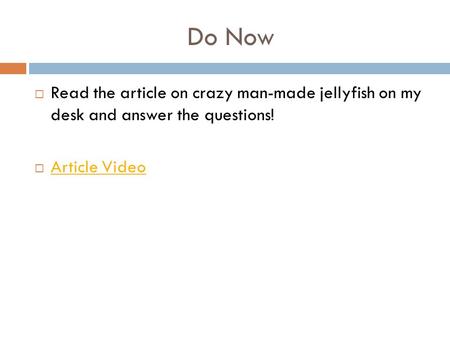 Do Now  Read the article on crazy man-made jellyfish on my desk and answer the questions!  Article Video Article Video.