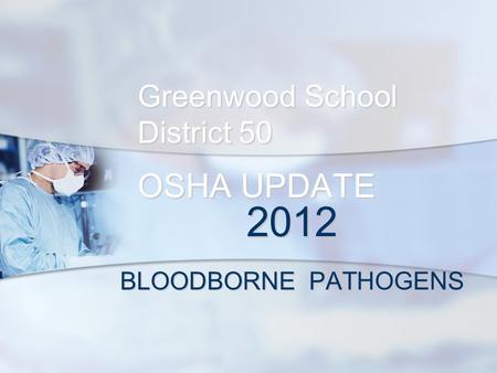 Greenwood School District 50 OSHA UPDATE 2012 BLOODBORNE PATHOGENS.