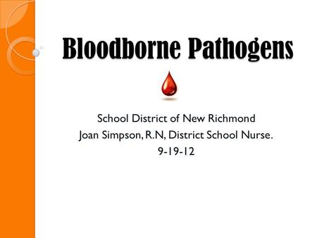 Bloodborne Pathogens School District of New Richmond Joan Simpson, R.N, District School Nurse. 9-19-12.