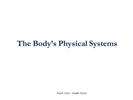 The Body’s Physical Systems Psych 1216 - Health Psych.