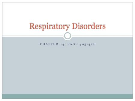 CHAPTER 14, PAGE 405-422 Respiratory Disorders. Overview 1. Definition 2. Recognize and describe the most commonly occurring disorders of the respiratory.