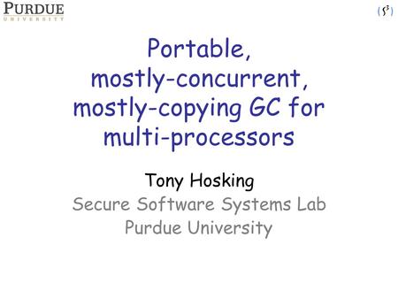 Portable, mostly-concurrent, mostly-copying GC for multi-processors Tony Hosking Secure Software Systems Lab Purdue University.