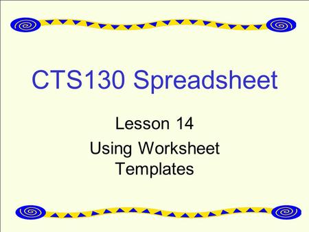 CTS130 Spreadsheet Lesson 14 Using Worksheet Templates.
