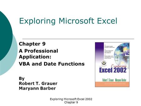 Exploring Microsoft Excel 2002 Chapter 9 Chapter 9 A Professional Application: VBA and Date Functions By Robert T. Grauer Maryann Barber Exploring Microsoft.