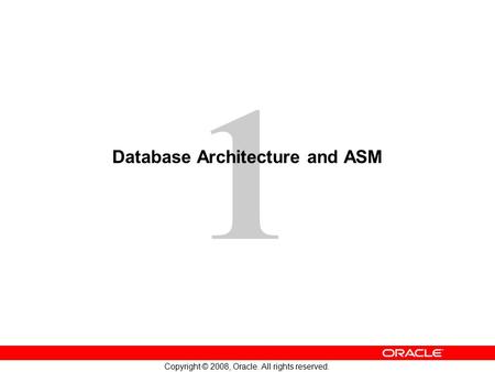 1 Copyright © 2008, Oracle. All rights reserved. Database Architecture and ASM.