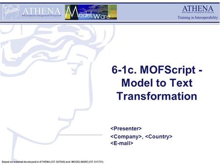Based on material developed in ATHENA (IST-507849) and MODELWARE (IST-511731) 6-1c. MOFScript - Model to Text Transformation,