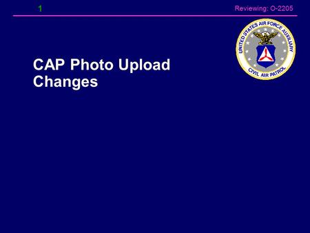 Reviewing: O-2205 1 CAP Photo Upload Changes Reviewing: O-2205 Photo Upload Changes According to senior sources within CAP NHQ, CAP will no longer use.