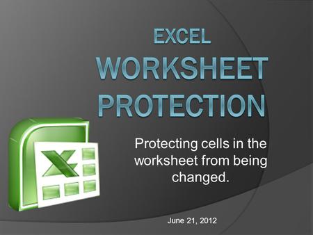 Protecting cells in the worksheet from being changed. June 21, 2012.